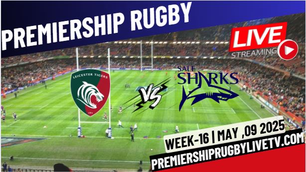 (Watch) Leicester Vs Sale Sharks Rd 16 Live Stream 2025: Premiership Rugby